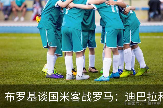 布罗基谈国米客战罗马：迪巴拉和马库斯·图拉姆将成为关键人物