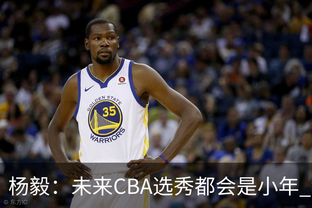 杨毅：未来CBA选秀都会是小年 教育公平更重要